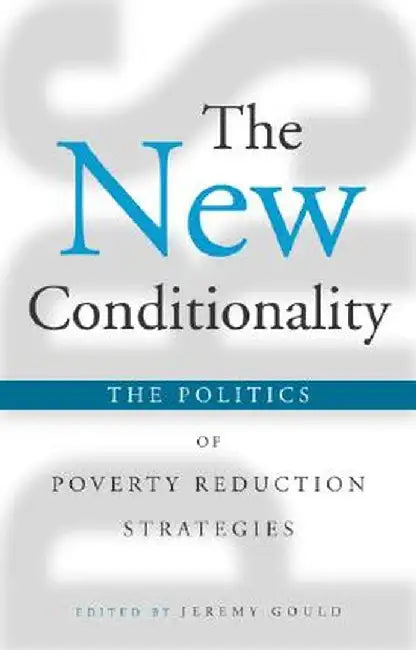 The New Conditionality: The Politics of Poverty Reduction Strategies by Jeremy Gould