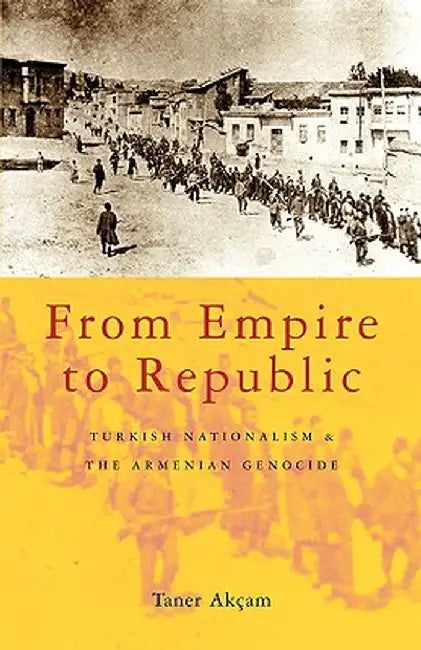 From Empire to Republic: Turkish Nationalism and the Armenian Genocide by Taner Akcam