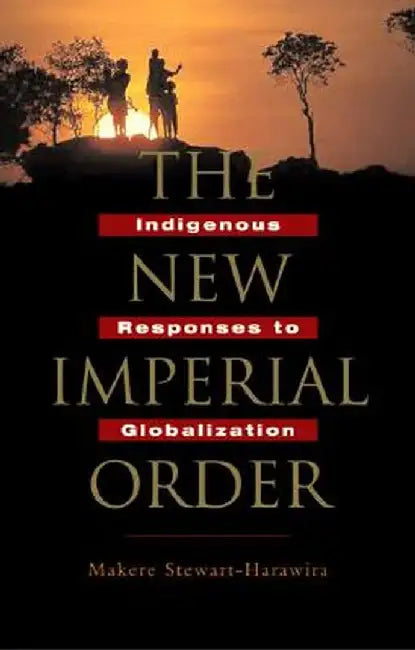 The New Imperial Order: Indigenous Responses to Globalization by Makere Stewart-Harawira