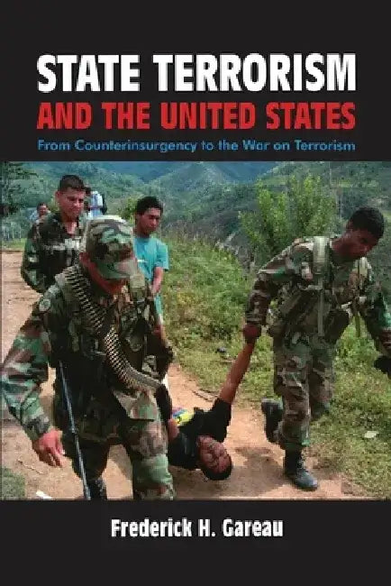 State Terrorism and the United States: From Counter-Insurgency to the War on Terrorism by Frederick H. Gareau