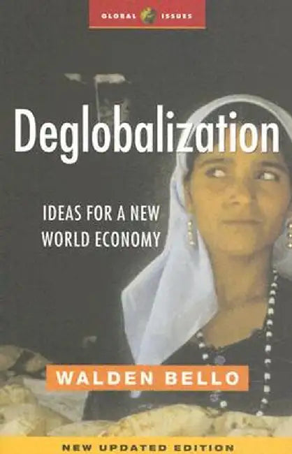 Deglobalization: Ideas for a New World Economy by Walden Bello