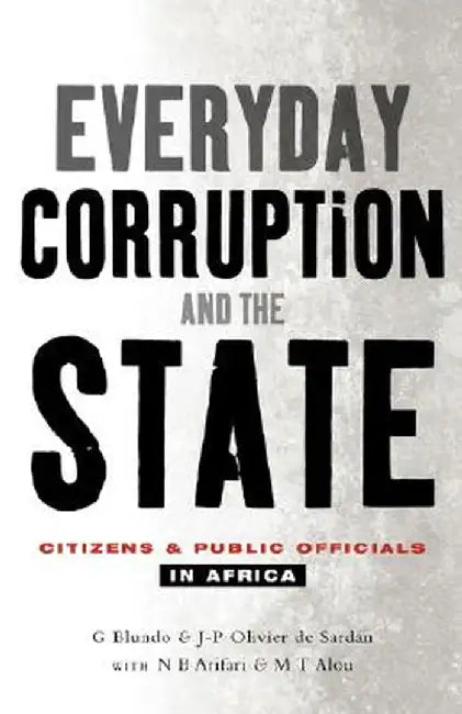 Everyday Corruption and the State: Citizens and Public Officials in Africa by Giorgio Blundo