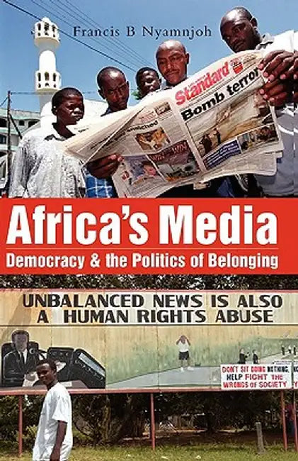Africa's Media, Democracy and the Politics of Belonging by Francis B. Nyamnjoh