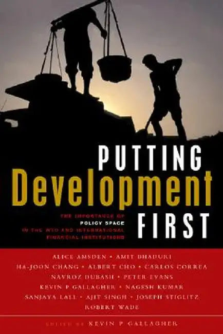 Putting Development First: The Importance of Policy Space in the Wto and International Financial Institutions by Kevin P. Gallagher