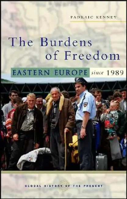 The Burdens of Freedom: Eastern Europe Since 1989 by Padraic Kenney