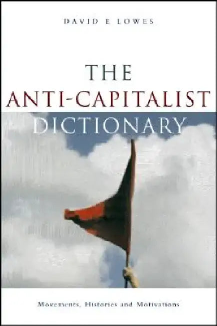 The Anti-Capitalist Dictionary: Movements, Histories and Motivations by David E. Lowes