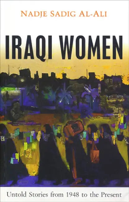 Iraqi Women: Untold Stories from 1948 to the Present by Nadje Sadig Al-Ali