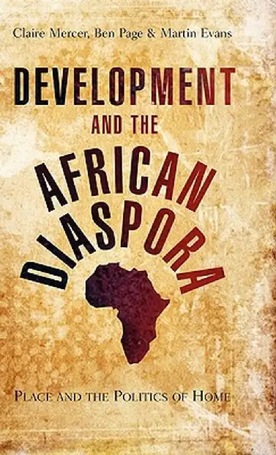 Development and the African Diaspora: Place and the Politics of Home by Claire Mercer