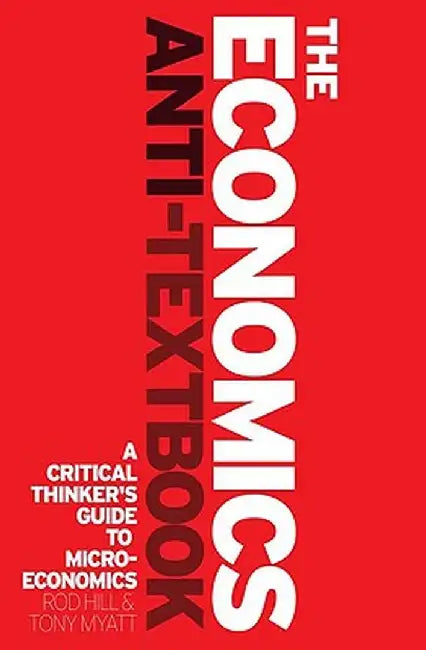 The Economics Anti-Textbook: A Critical Thinker's Guide to Microeconomics by Rod Hill