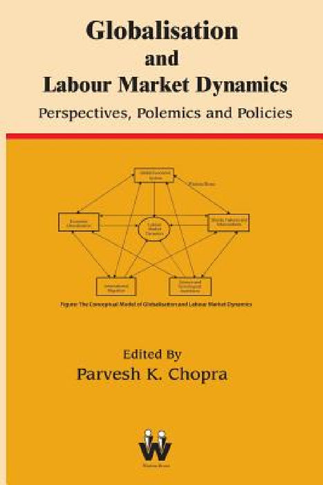 Globalisation and Labour Market Dynamics: Perspectives, Polemics and Policies by Parvesh K. Chopra