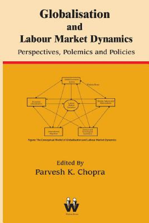 Globalisation and Labour Market Dynamics: Perspectives, Polemics and Policies by Parvesh K. Chopra