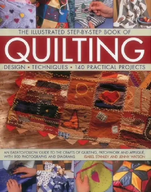 The Illustrated Step-By-Step Book of Quilting: Design, Techniques, 140 Practical Projects by Isabel Stanley