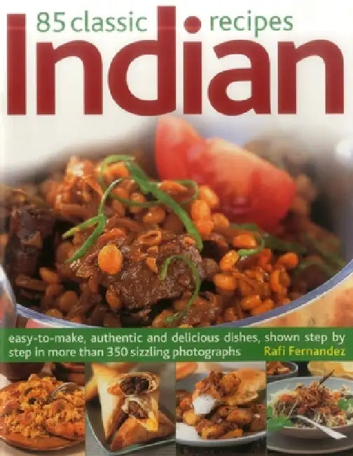 85 Classic Indian Recipes: Easy-To-Make, Authentic and Delicious Dishes, Shown Step by Step in More Than 350 Sizzling Photographs by Rafi Fernandez