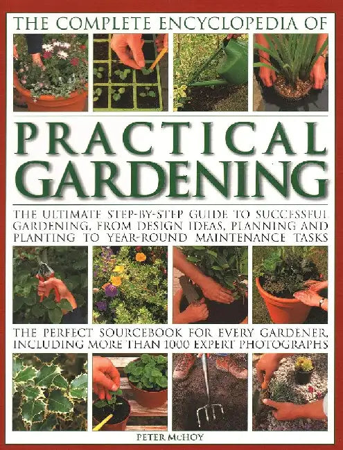 The Complete Encyclopedia of Practical Gardening: The Ultimate Step-By-Step Guide to Successful Gardening, from Design Ideas, Planning and Planting to by Peter McHoy