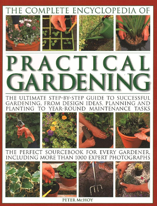 The Complete Encyclopedia of Practical Gardening: The Ultimate Step-By-Step Guide to Successful Gardening, from Design Ideas, Planning and Planting to by Peter McHoy