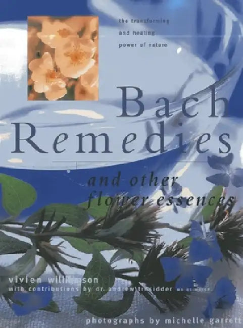 Bach Remedies and Other Flower Essences: The Transforming and Healing Power of Nature by Vivien Williamson, Andrew Tressider, Michelle Garrett