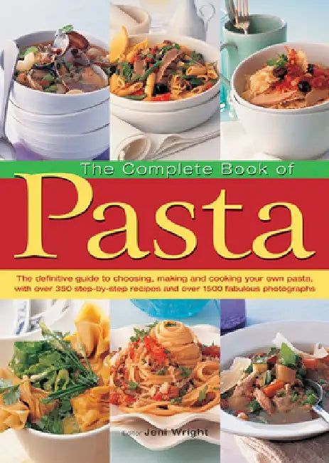 The Complete Book of Pasta: The Definitive Guide to Choosing, Making and Cooking Your Own Pasta, with Over 350 Step-By-Step Recipes and Over 1500 by Jeni Wright
