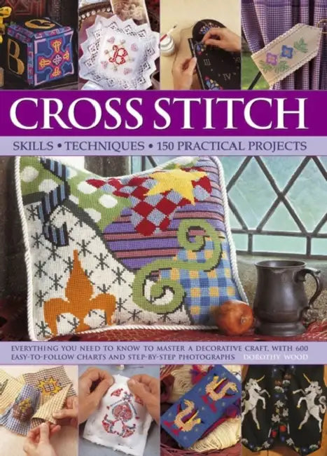 Cross Stitch: Everything You Need to Know to Master a Decorative Craft, with 600 Easy-To-Follow Charts and Step-By-Step Photographs by Dorothy Wood