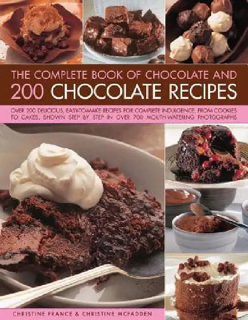 The Complete Book of Chocolate and 200 Chocolate Recipes: Over 200 Delicious, Easy-To-Make Recipes for Total Indulgence, from Cookies to Cakes, Shown by Christine France