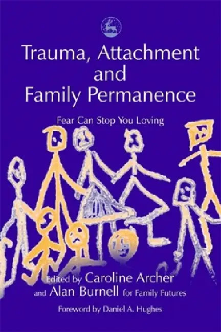 Trauma, Attachment and Family Permanence: Fear Can Stop You Loving by John Quicke, Caroline Ed Archer