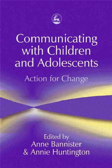Communicating with Children and Adolescents: Action for Change by Anne Bannister, Annie Huntington