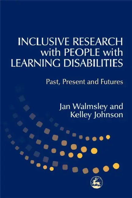 Inclusive Research with People with Learning Disabilities: Past, Present and Futures by Jan Walmsley, Kelley Johnson