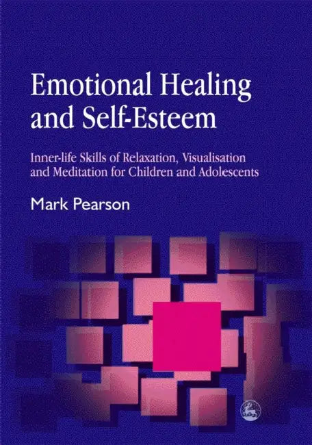 Emotional Healing and Self-Esteem: Inner-Life Skills of Relaxation, Visualisation and Mediation for Children and Adolescents by Mark Pearson