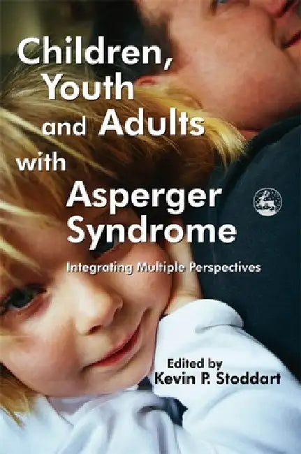 Children, Youth and Adults with Asperger Syndrome: Integrating Multiple Perspectives by Kevin P. Stoddart