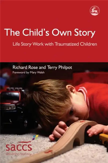 The Child's Own Story: Life Story Work with Traumatized Children by Richard Rose, Terry Philpot, Mary Walsh