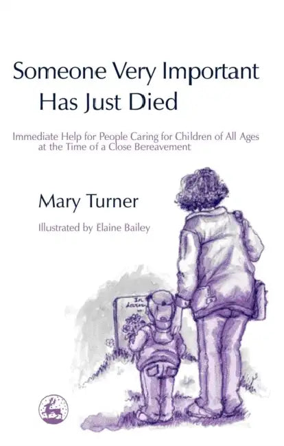 Someone Very Important Has Just Died: Immediate Help for People Caring for Children of All Ages at the Time of a Close Bereavement by Mary Turner, Elaine Bailey