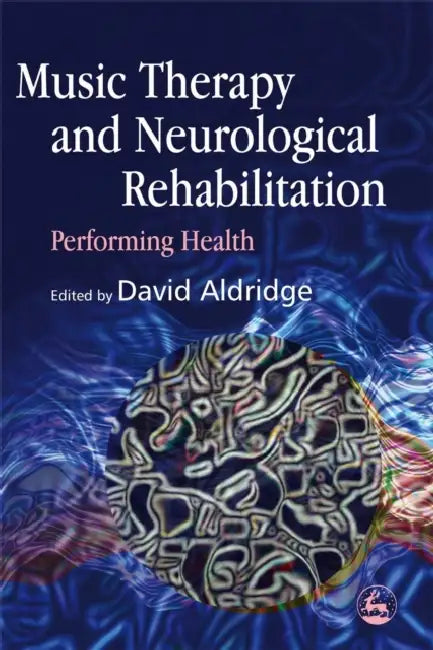 Music Therapy and Neurological Rehabilitation: Performing Health by David Aldridge