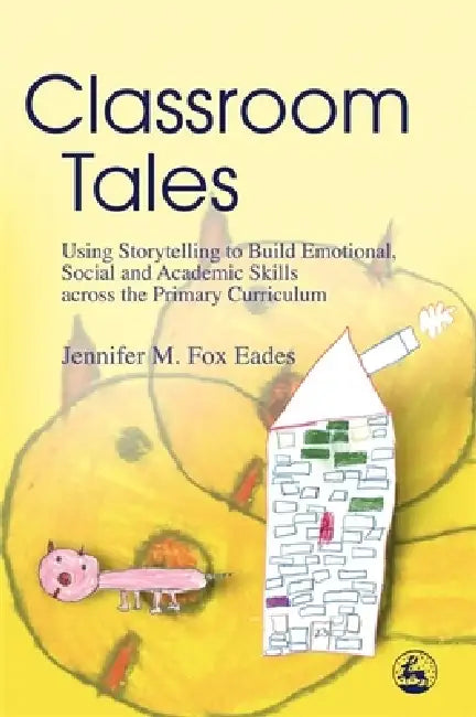 Classroom Tales: Using Storytelling to Build Emotional, Social and Academic Skills Across the Primary Curriculum by Jennifer M. Fox Eades