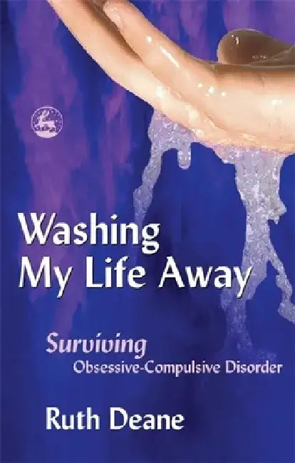 Washing My Life Away: Surviving Obsessive-Compulsive Disorder by Ruth Deane