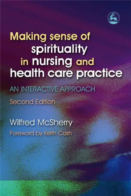 Making Sense of Spirituality in Nursing and Health Care Practice: An Interactive Approach Second Edition by Wilfred McSherry, Keith Cash