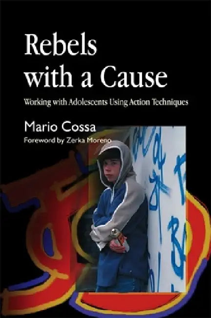 Rebels with a Cause: Working with Adolescents Using Action Techniques by Mario Cossa, Zerka Moreno
