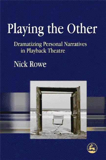 Playing the Other: Dramatizing Personal Narratives in Playback Theatre by Nick Rowe