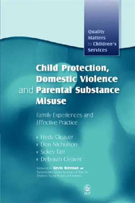 Child Protection, Domestic Violence and Parental Substance Misuse: Family Experiences and Effective Practice by Hedy Cleaver, Don Nicholson, Sukey Tarr