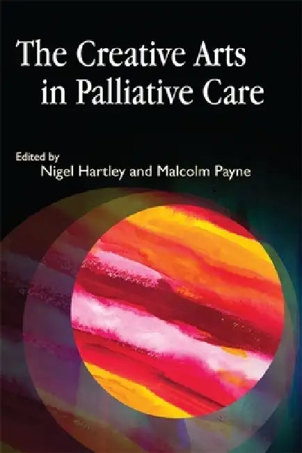 The Creative Arts in Palliative Care by Nigel Hartley, Malcolm Payne