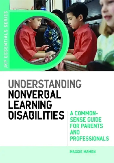 Understanding Nonverbal Learning Disabilities: A Common-Sense Guide for Parents and Professionals by Maggie Mamen