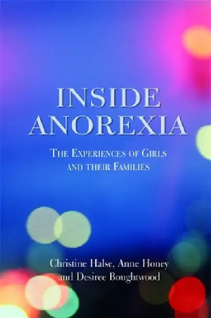 Inside Anorexia: The Experiences of Girls and Their Families by Desiree Boughtwood, Christine Halse, Anne Honey