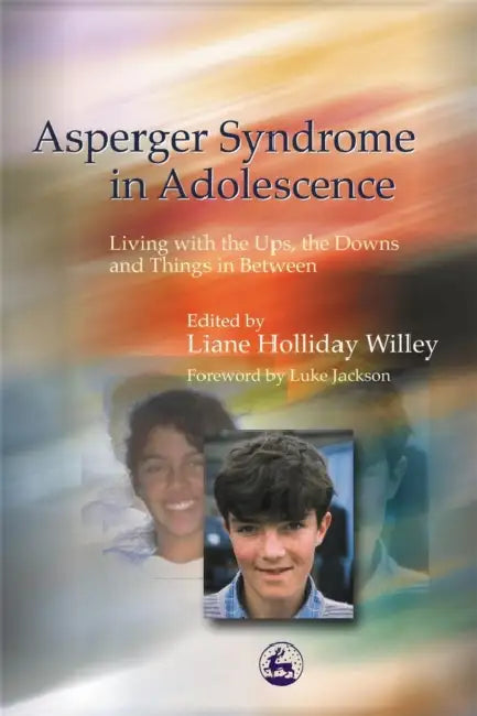 Asperger Syndrome in Adolescence: Living with the Ups, the Downs and Things in Between by Liane Holliday Willey, Luke Jackson