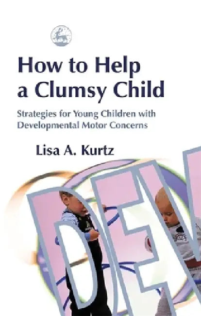 How to Help a Clumsy Child: Strategies for Young Children with Developmental Motor Concerns by Lisa A. Kurtz
