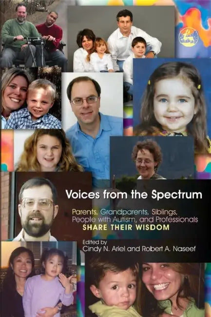 Voices from the Spectrum: Parents, Grandparents, Siblings, People with Autism, and Professionals Share Their Wisdom by Cindy N. Ariel, Robert A. Naseef