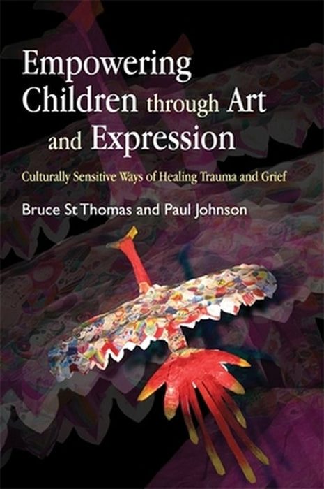 Empowering Children Through Art and Expression: Culturally Sensitive Ways of Healing Trauma and Gri by St Thomas, Bruce