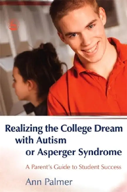 Realizing the College Dream with Autism or Asperger Syndrome: A Parent's Guide to Student Success by Ann Palmer