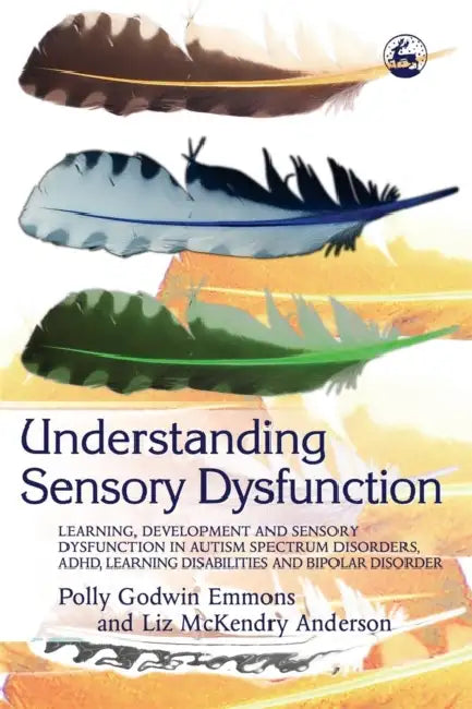 Understanding Sensory Dysfunction: Learning Development and Sensory Dysfunction in Autism Spectrum Disorders, ADHD, Learning Disabilities and Bipolar by Polly Godwin Emmons, Liz McKendry Anderson
