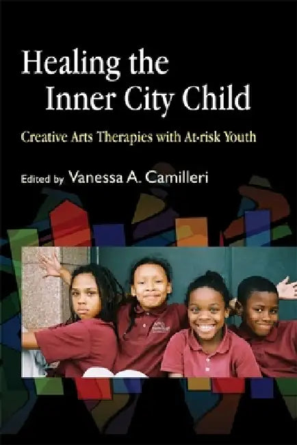Healing the Inner City Child: Creative Arts Therapies with At-Risk Youth by Vanessa A. Camilleri