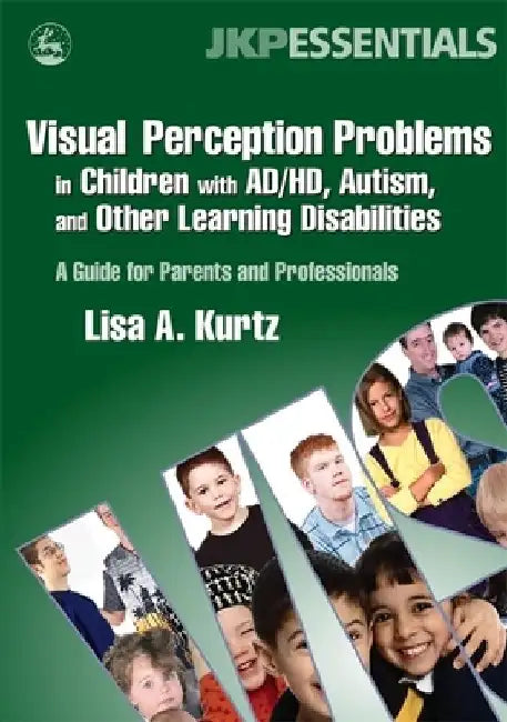 Visual Perception Problems in Children with AD/HD, Autism, and Other Learning Disabilities by Elizabeth A Kurtz