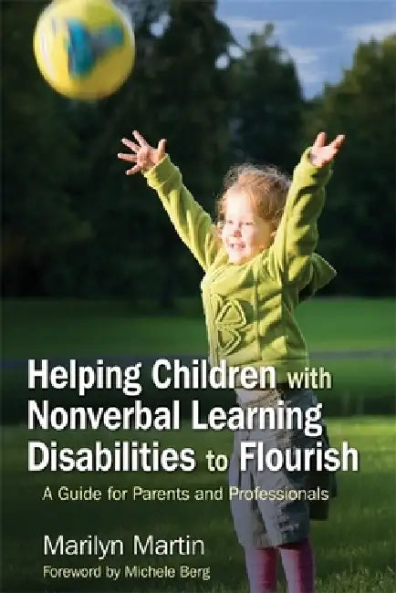 Helping Children with Nonverbal Learning Disabilities to Flourish: A Guide for Parents and Professionals by Marilyn Martin, Michele Berg