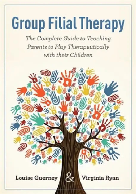 Group Filial Therapy: The Complete Guide to Teaching Parents to Play Therapeutically with Their Children by Louise Guerney, Virginia Ryan